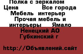 Полка с зеркалом. › Цена ­ 1 700 - Все города Мебель, интерьер » Прочая мебель и интерьеры   . Ямало-Ненецкий АО,Губкинский г.